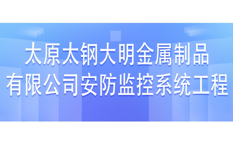 太原太鋼大明金屬制品有限公司安防監控系統工程